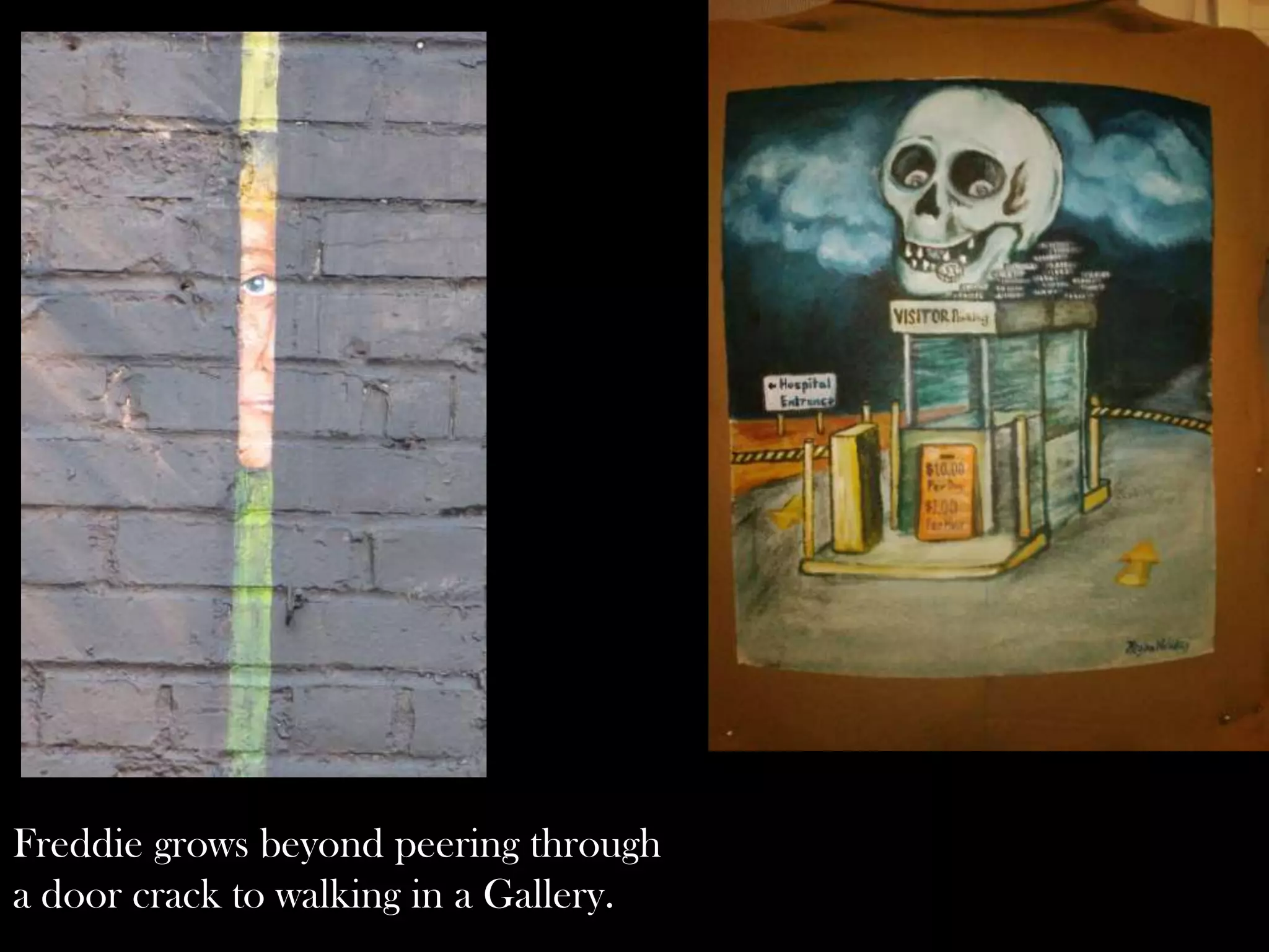 Freddie grows beyond peering through
a door crack to walking in a Gallery.

 