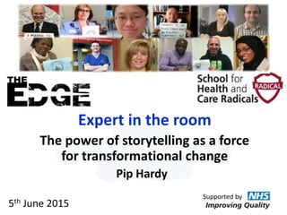 Expert in the room
The power of storytelling as a force
for transformational change
Pip Hardy
Supported by
5th June 2015
 