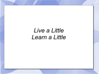 Live a Little Learn a Little Tell a Story 