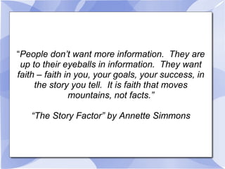 “ People don’t want more information.  They are up to their eyeballs in information.  They want faith – faith in you, your...