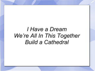 I Have a Dream We’re All In This Together Build a Cathedral 