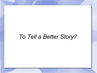 To Tell a Better Story? 