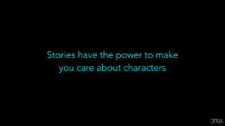 Stories have the power to make
you care about characters
 