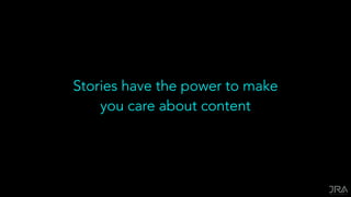 Stories have the power to make
you care about content
 