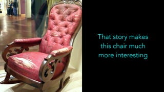 That story makes
this chair much
more interesting
 