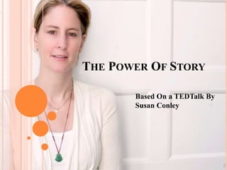 THE POWER OF STORY
Based On a TEDTalk By
Susan Conley
 