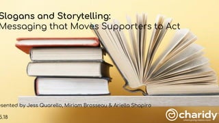 Slogans and Storytelling:
Messaging that Moves Supporters to Act
esented by Jess Quarello, Miriam Brosseau & Ariella Shapiro
5.18
 