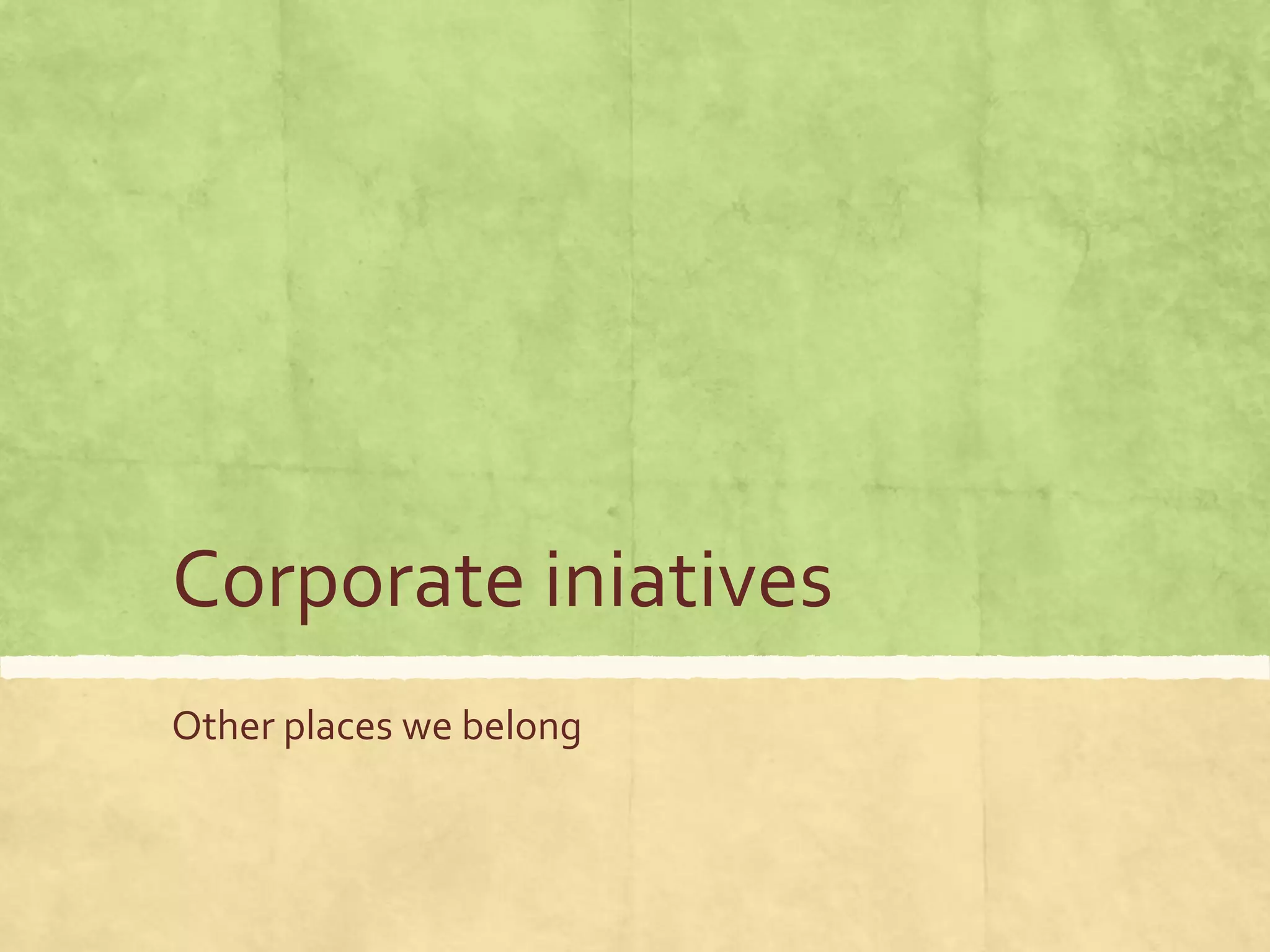 Corporate iniatives
Other places we belong
 