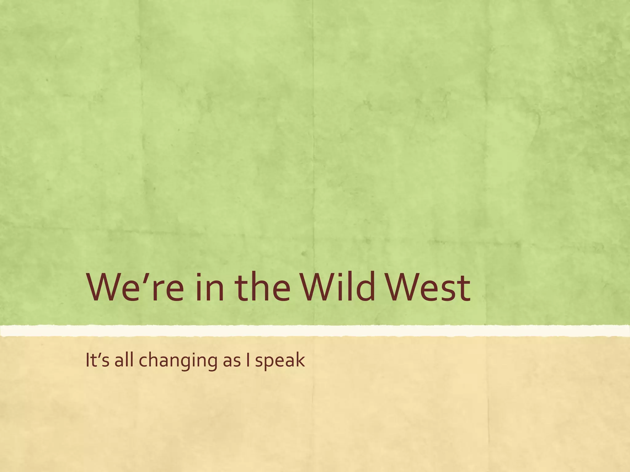 We’re in theWildWest
It’s all changing as I speak
 