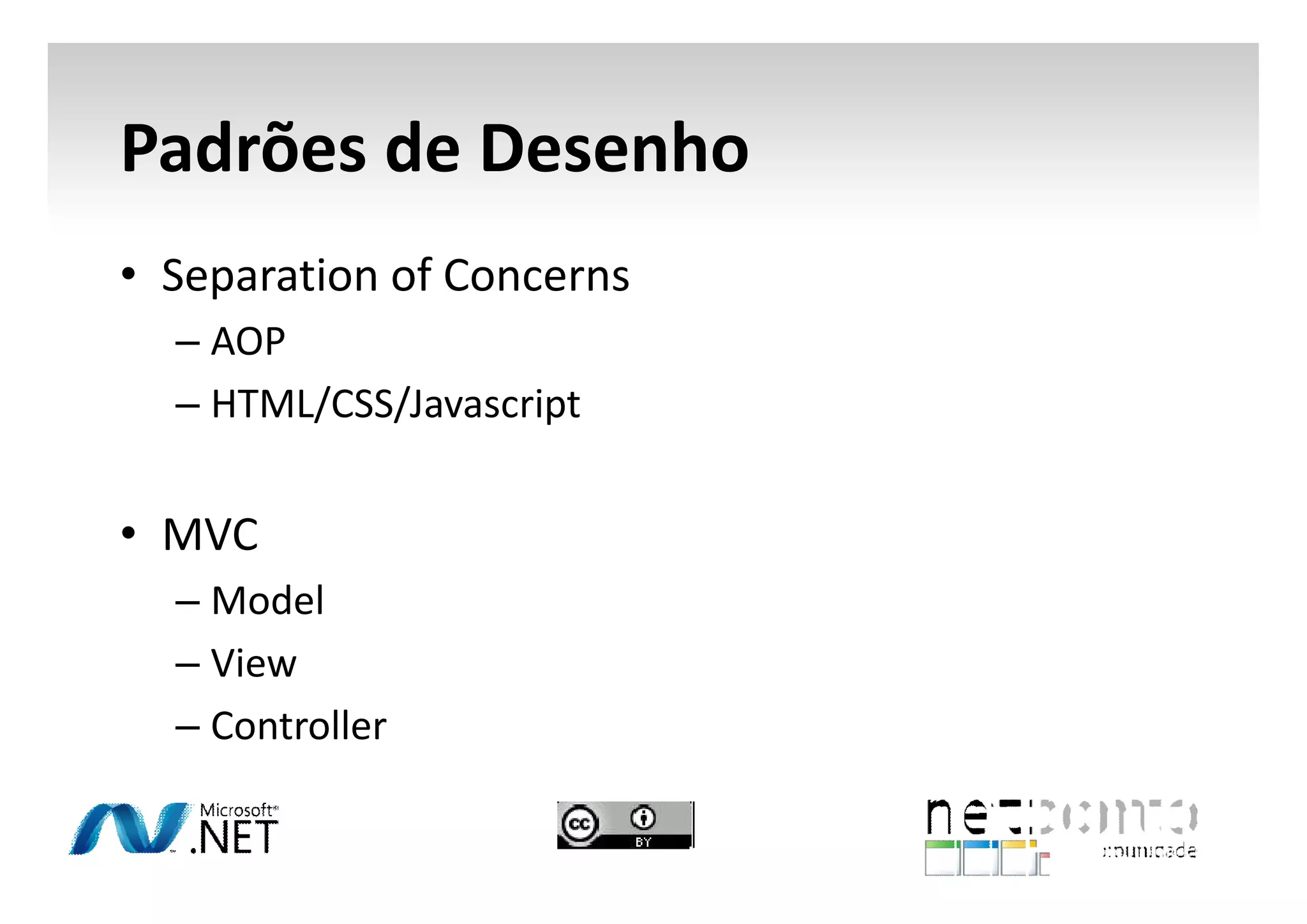 Padrões de Desenho
• Separation of Concerns
– AOP
– HTML/CSS/Javascript

• MVC
– Model
– View
– Controller

 