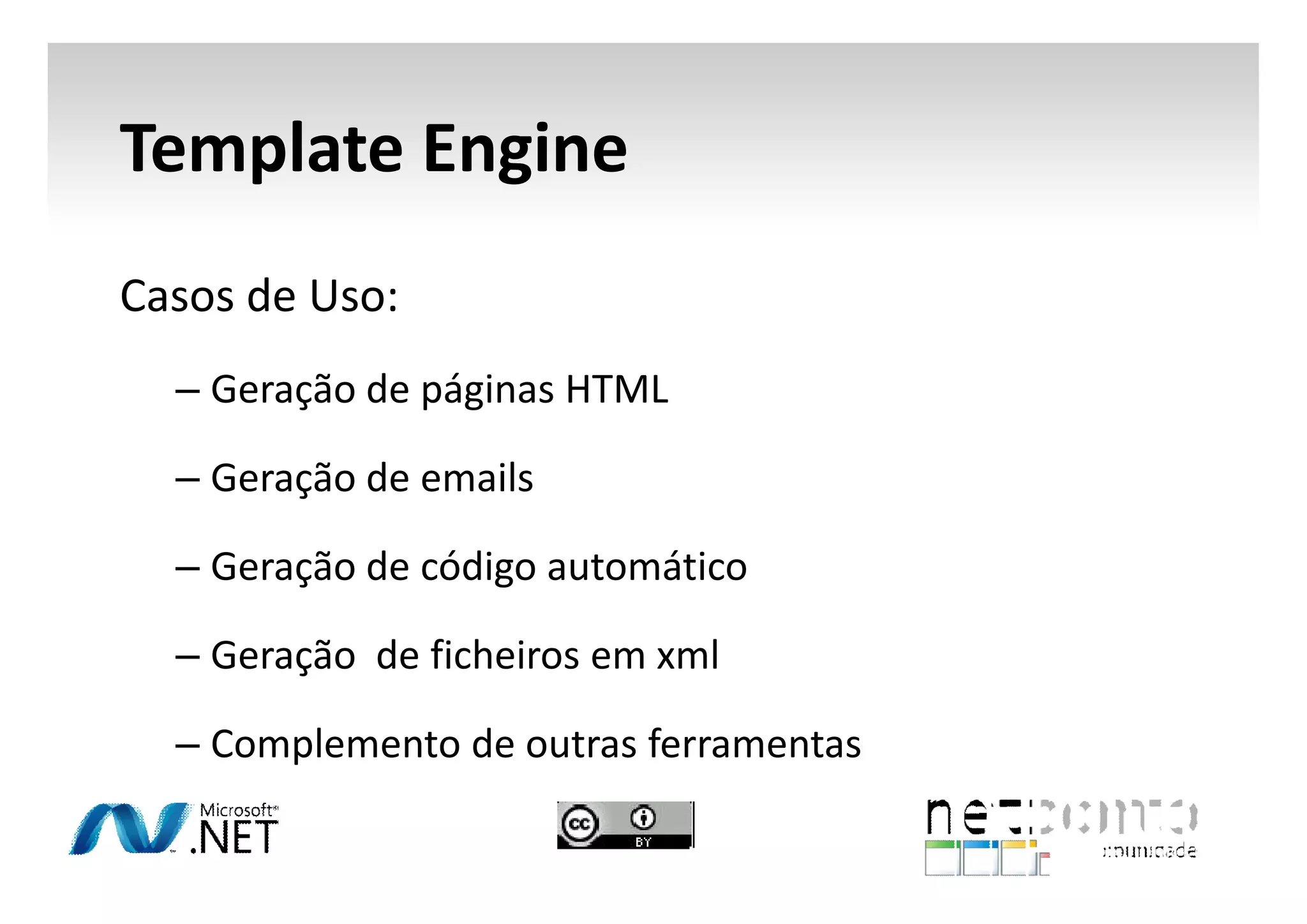 Template Engine
Casos de Uso:
– Geração de páginas HTML
– Geração de emails
– Geração de código automático
– Geração de ficheiros em xml
– Complemento de outras ferramentas

 