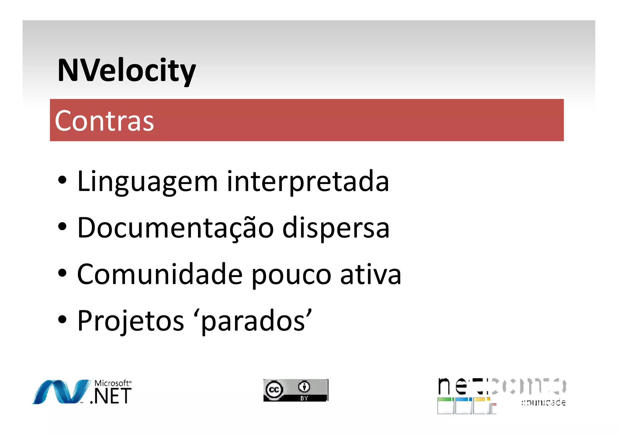 NVelocity
Contras
• Linguagem interpretada
• Documentação dispersa
• Comunidade pouco ativa
• Projetos ‘parados’

 
