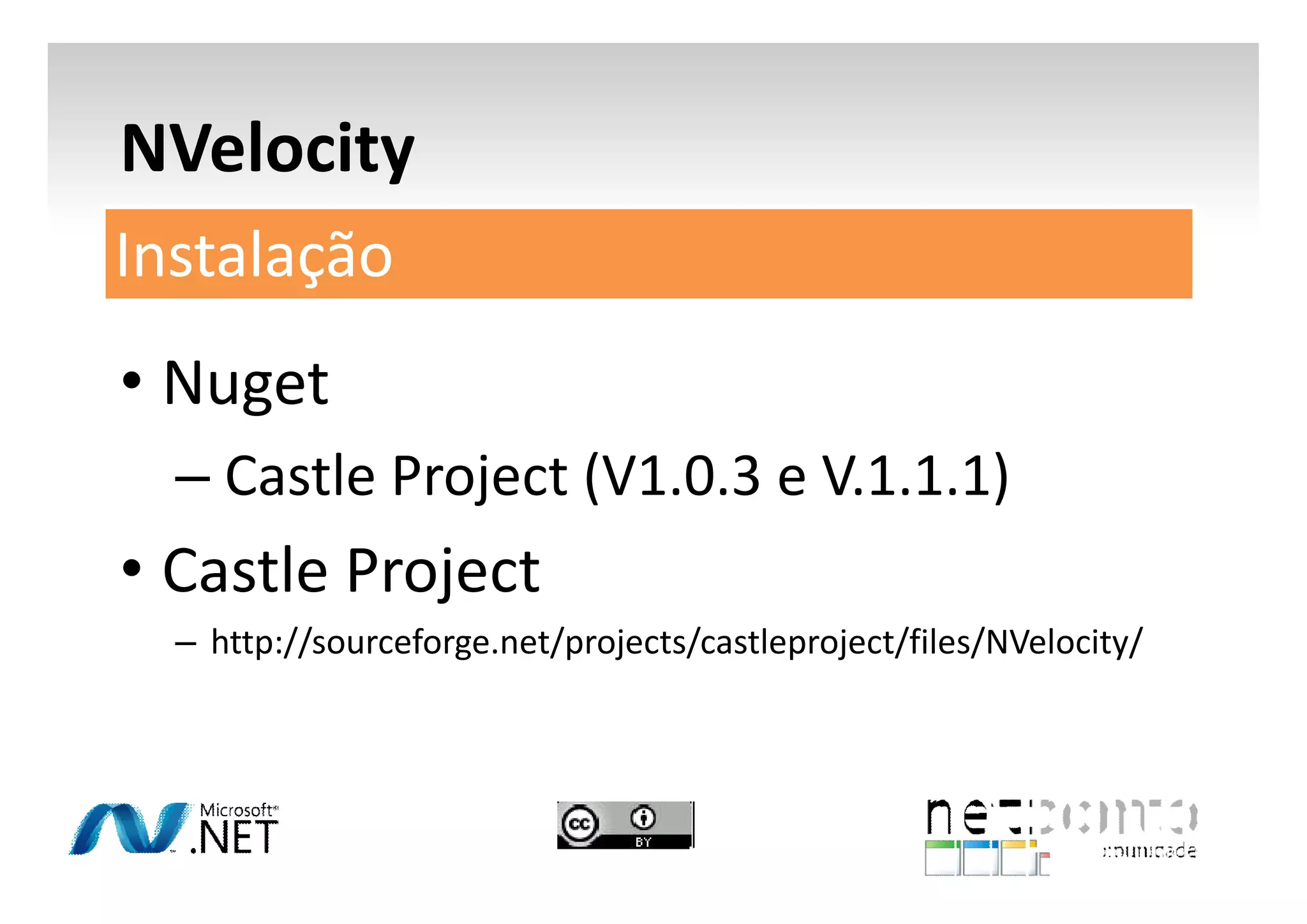 NVelocity
Instalação
• Nuget
– Castle Project (V1.0.3 e V.1.1.1)

• Castle Project
– http://sourceforge.net/projects/castleproject/files/NVelocity/

 