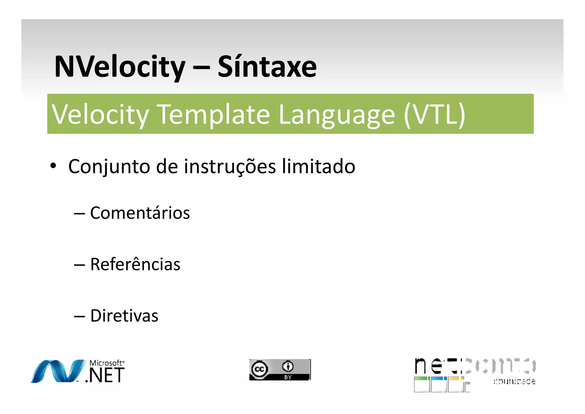 NVelocity – Síntaxe
Velocity Template Language (VTL)
• Conjunto de instruções limitado
– Comentários
– Referências
– Diretivas

 