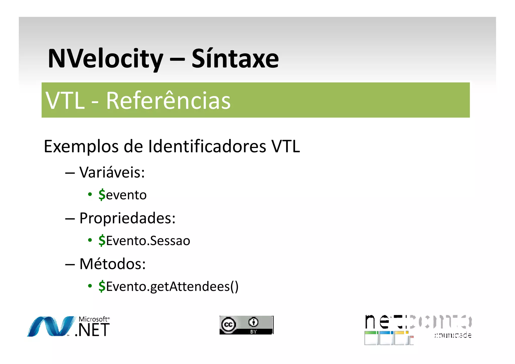NVelocity – Síntaxe
VTL - Referências
Exemplos de Identificadores VTL
– Variáveis:
• $evento

– Propriedades:
• $Evento.Sessao

– Métodos:
• $Evento.getAttendees()

 