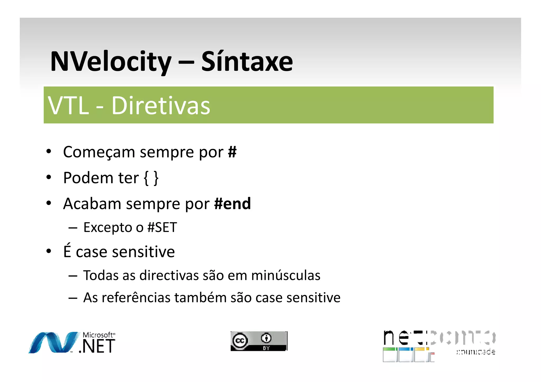 NVelocity – Síntaxe
VTL - Diretivas
• Começam sempre por #
• Podem ter { }
• Acabam sempre por #end
– Excepto o #SET

• É case sensitive
– Todas as directivas são em minúsculas
– As referências também são case sensitive

 