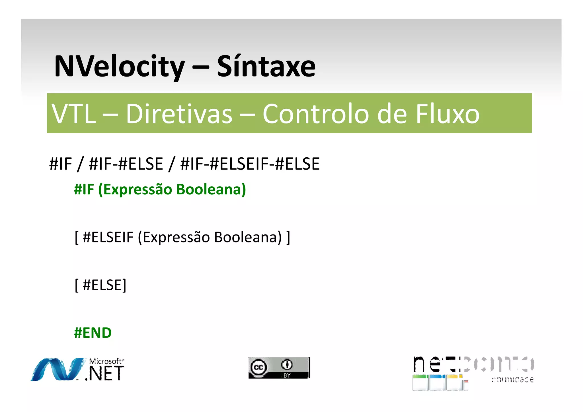 NVelocity – Síntaxe
VTL – Diretivas – Controlo de Fluxo
#IF / #IF-#ELSE / #IF-#ELSEIF-#ELSE
#IF (Expressão Booleana)
[ #ELSEIF (Expressão Booleana) ]
[ #ELSE]
#END

 