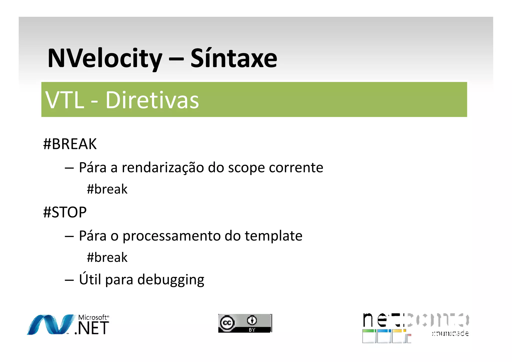 NVelocity – Síntaxe
VTL - Diretivas
#BREAK
– Pára a rendarização do scope corrente
#break

#STOP
– Pára o processamento do template
#break

– Útil para debugging

 