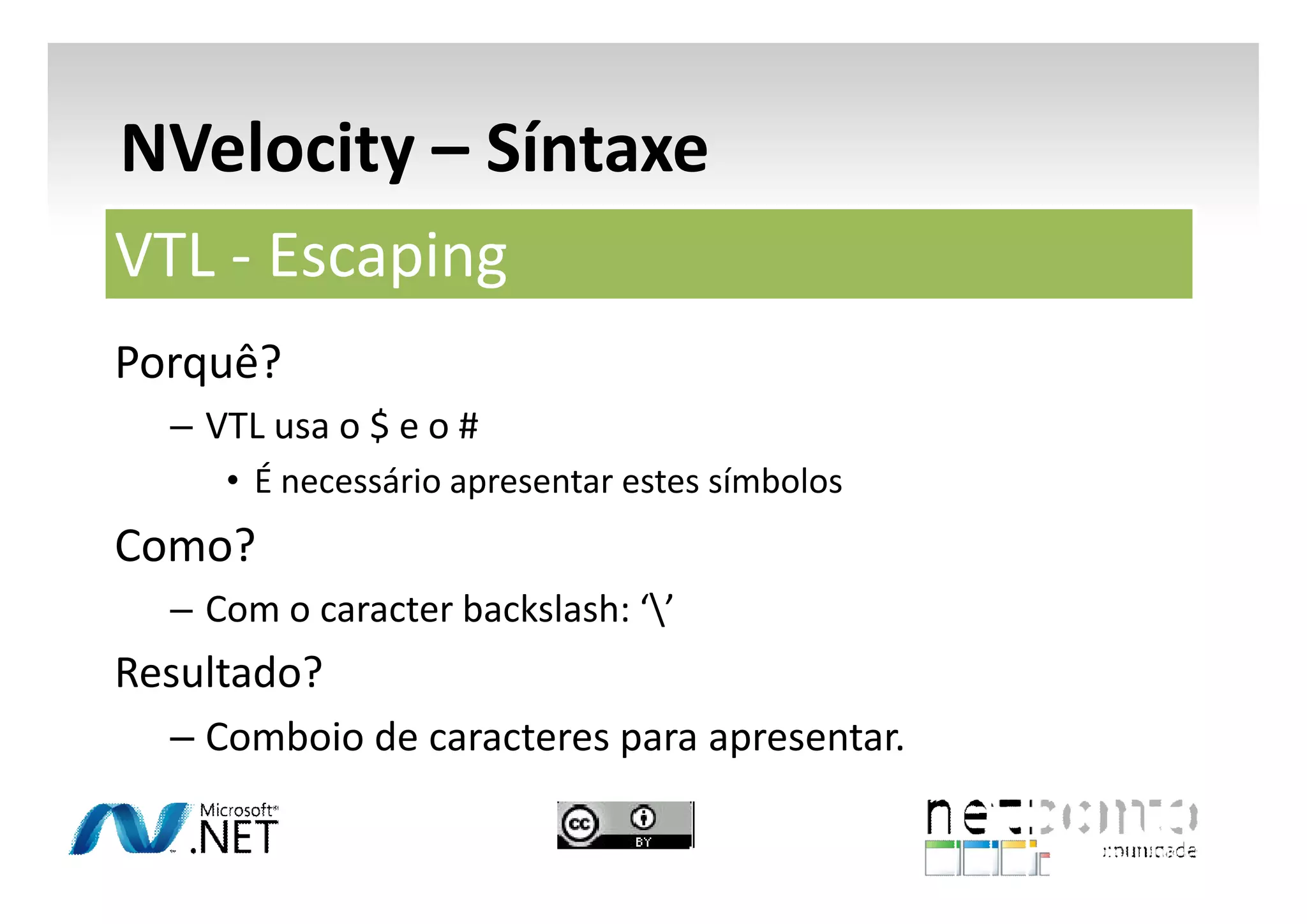 NVelocity – Síntaxe
VTL - Escaping
Porquê?
– VTL usa o $ e o #
• É necessário apresentar estes símbolos

Como?
– Com o caracter backslash: ‘’

Resultado?
– Comboio de caracteres para apresentar.

 