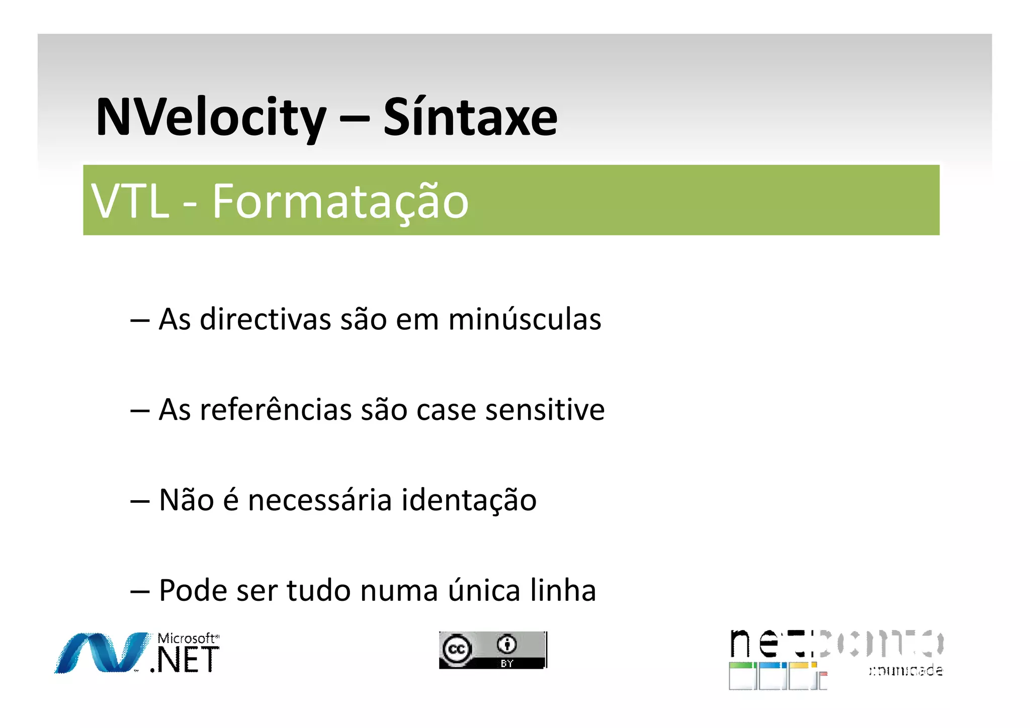 NVelocity – Síntaxe
VTL - Formatação
– As directivas são em minúsculas
– As referências são case sensitive
– Não é necessária identação
– Pode ser tudo numa única linha

 