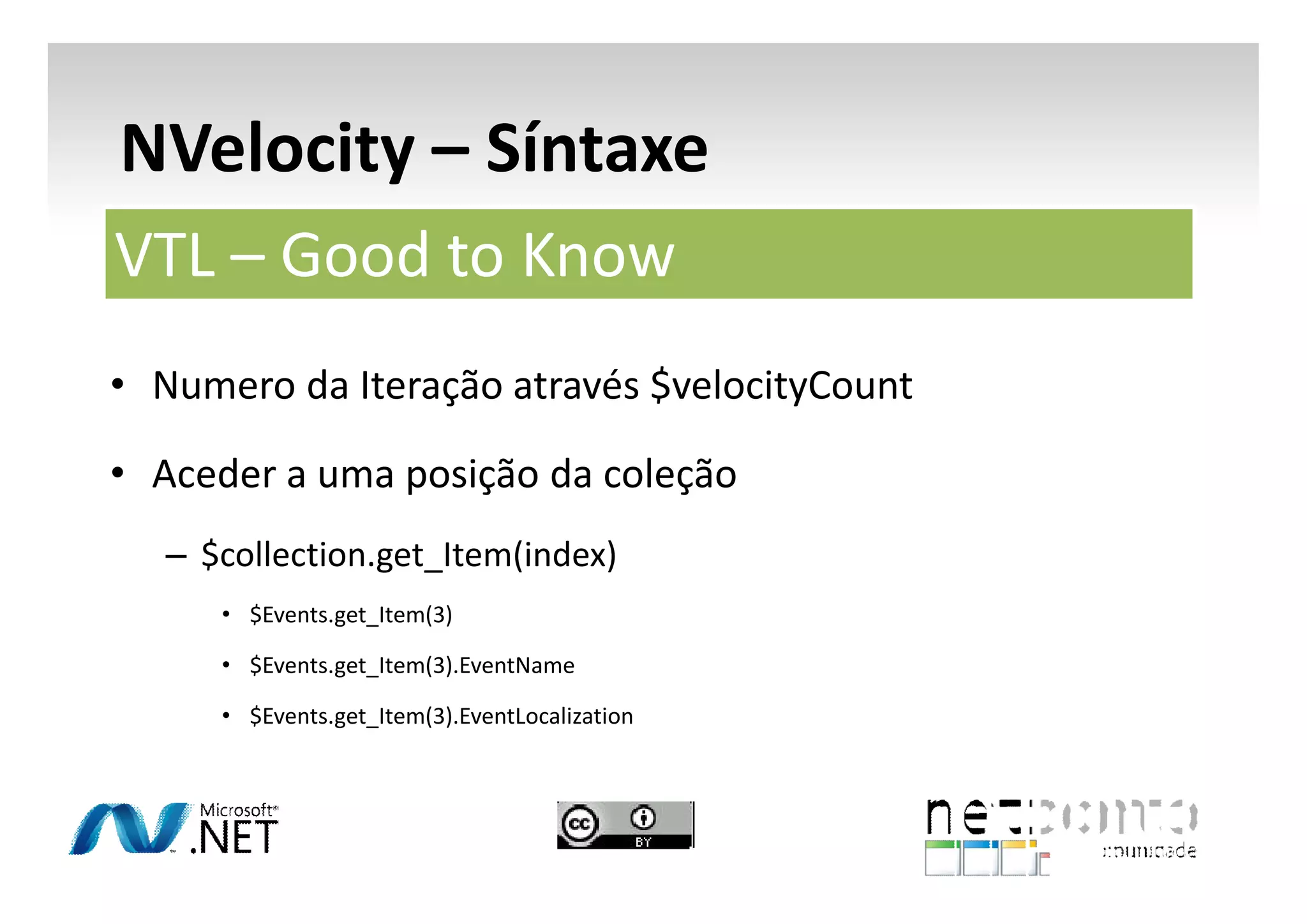 NVelocity – Síntaxe
VTL – Good to Know
• Numero da Iteração através $velocityCount
• Aceder a uma posição da coleção
– $collection.get_Item(index)
• $Events.get_Item(3)
• $Events.get_Item(3).EventName
• $Events.get_Item(3).EventLocalization

 