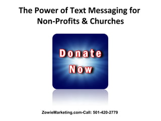 The Power of Text Messaging for
     Non-Profits & Churches




     ZowieMarketing.com-Call: 501-420-2779
 