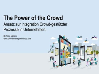 The Power of the Crowd
Ansatz zur Integration Crowd-gestützter
Prozesse in Unternehmen.
By Anne Märtens
www.crowd-management-tool.com
 