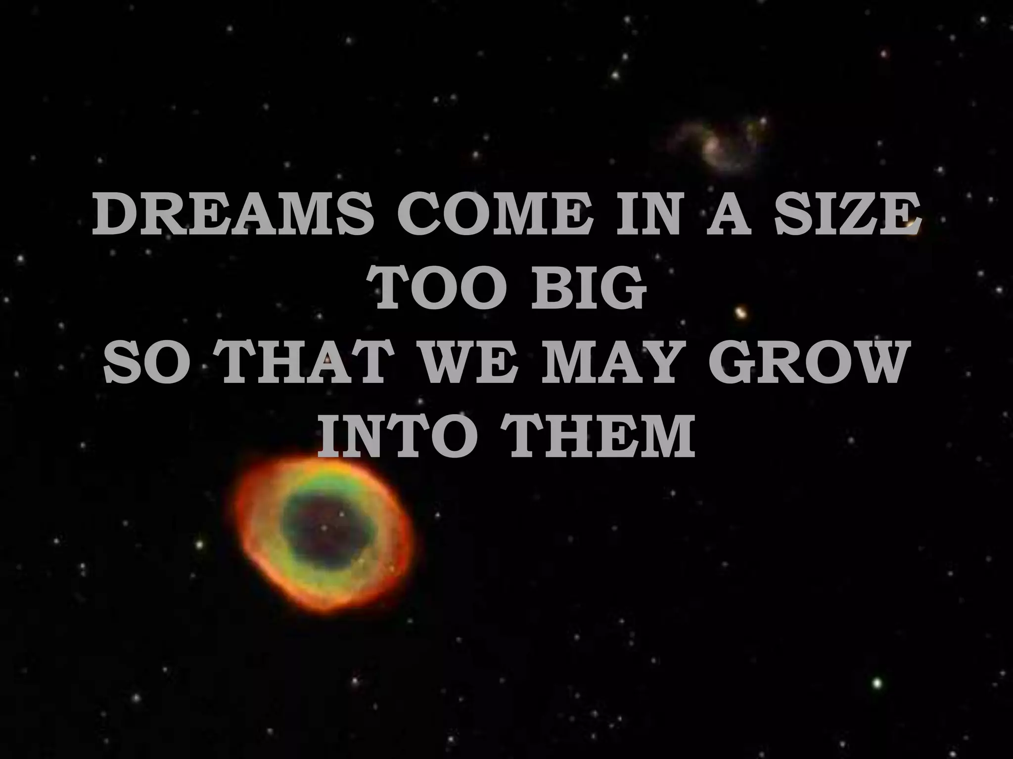 DREAMS COME IN A SIZE TOO BIG SO THAT WE MAY GROW INTO THEM