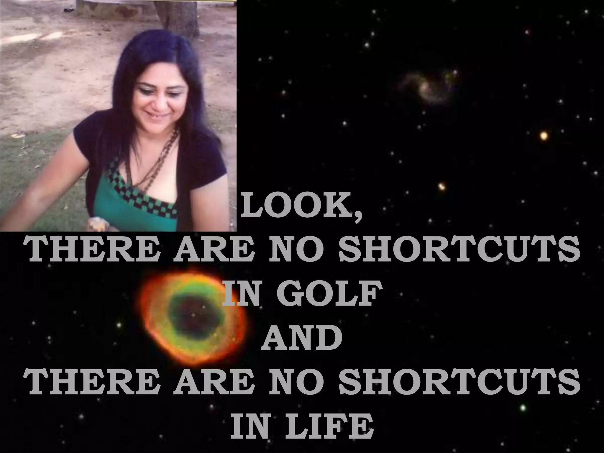LOOK, THERE ARE NO SHORTCUTS IN GOLF ANDTHERE ARE NO SHORTCUTSIN LIFE