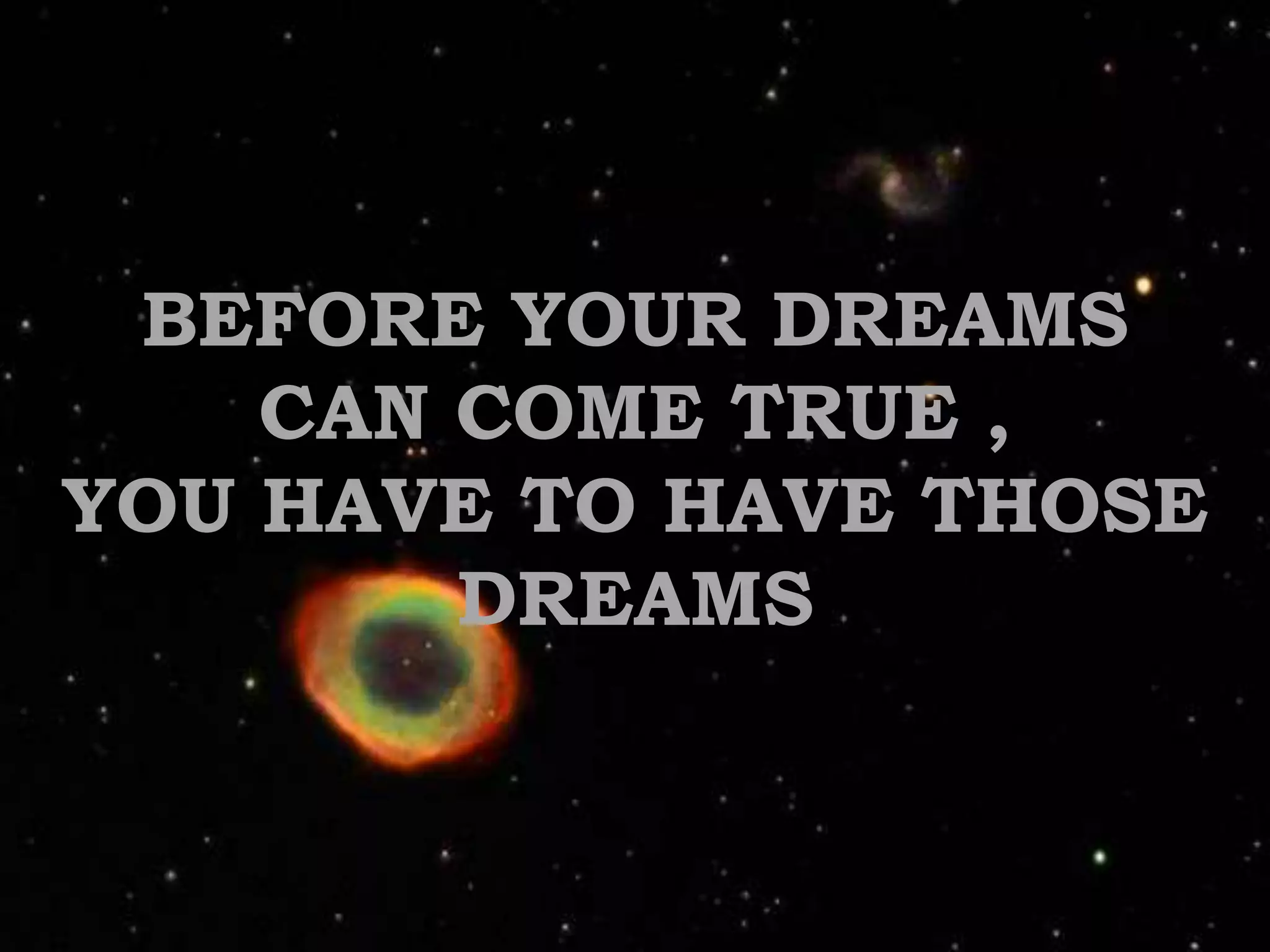 BEFORE YOUR DREAMS CAN COME TRUE , YOU HAVE TO HAVE THOSE DREAMS
