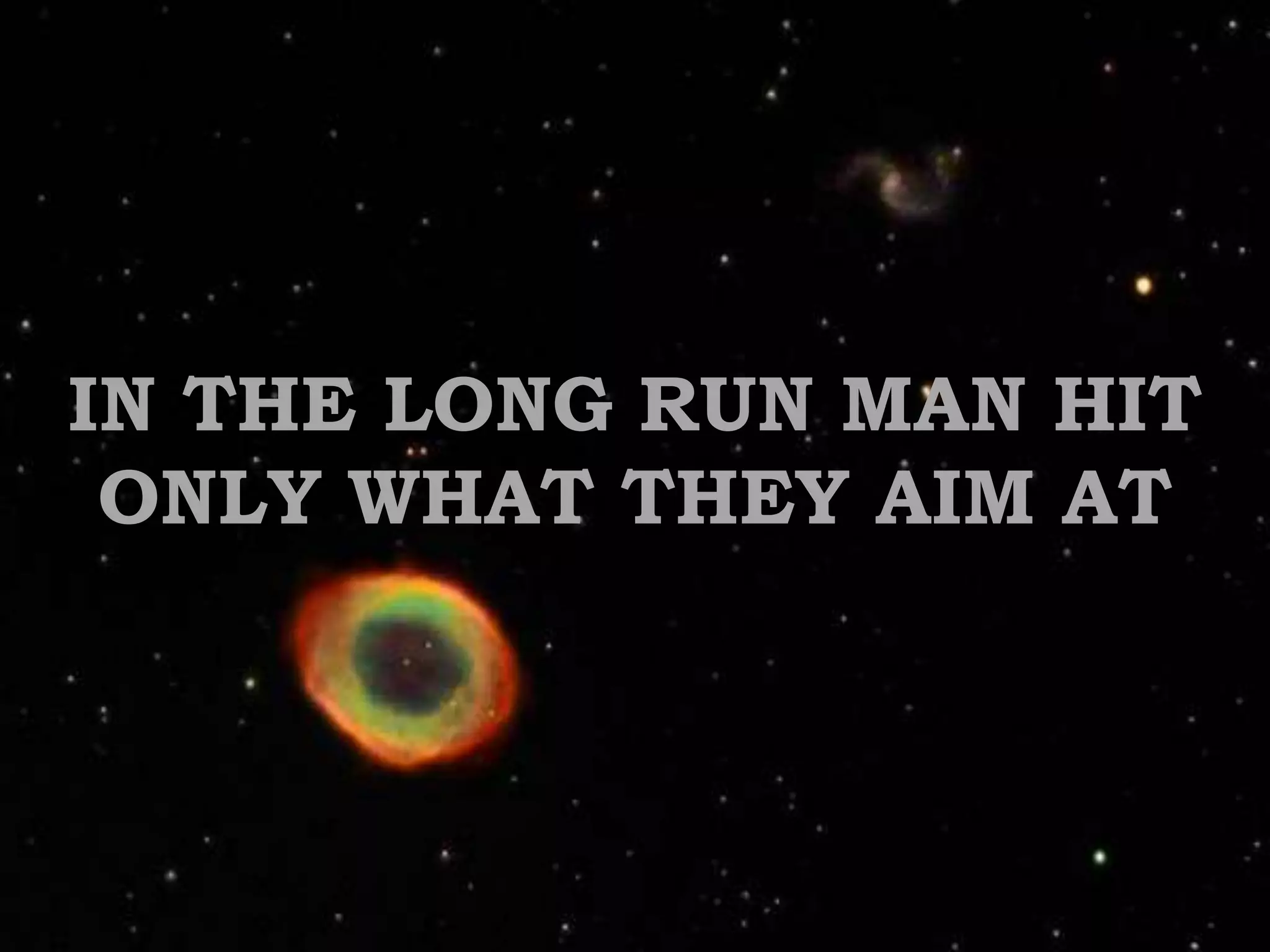 IN THE LONG RUN MAN HIT ONLY WHAT THEY AIM AT