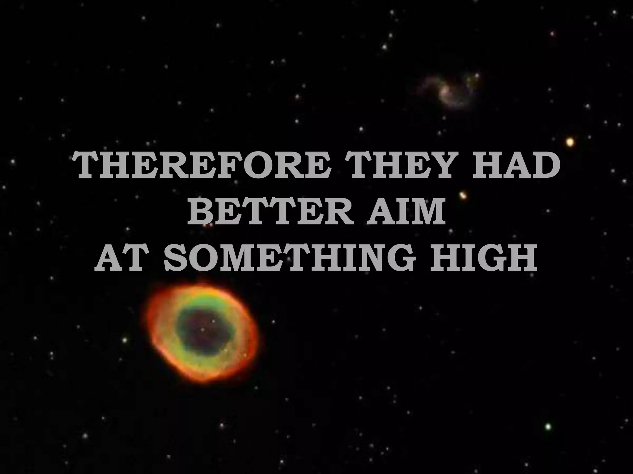 THEREFORE THEY HAD BETTER AIM AT SOMETHING HIGH