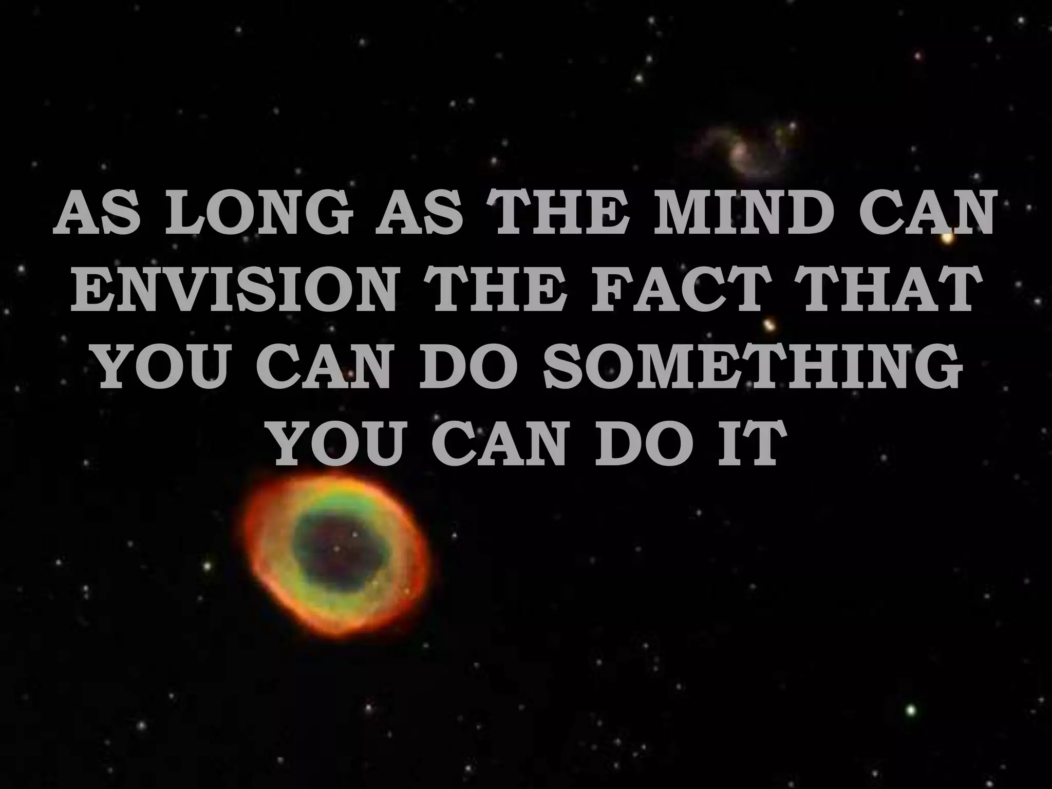 AS LONG AS THE MIND CAN ENVISION THE FACT THAT YOU CAN DO SOMETHING YOU CAN DO IT