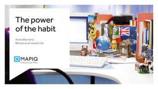The power
of the habit
Anne Wernand
Behavioural researcher
 