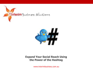 www.interimbusiness.com.au
Expand Your Social Reach Using
the Power of the Hashtag
 