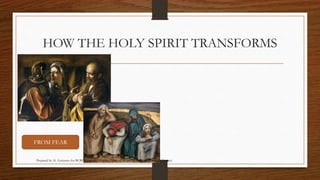 HOW THE HOLY SPIRIT TRANSFORMS 
FROM FEAR 
Prepared by: K. Gutierrez for BCBP Tanauan - Mission (Note: all images are courtesy of Google Images) 
 