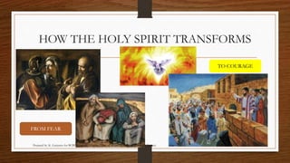 HOW THE HOLY SPIRIT TRANSFORMS 
FROM FEAR 
TO COURAGE 
Prepared by: K. Gutierrez for BCBP Tanauan - Mission (Note: all images are courtesy of Google Images) 
 