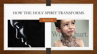 HOW THE HOLY SPIRIT TRANSFORMS 
FROM HURT 
Prepared by: K. Gutierrez for BCBP Tanauan - Mission (Note: all images are courtesy of Google Images) 
 