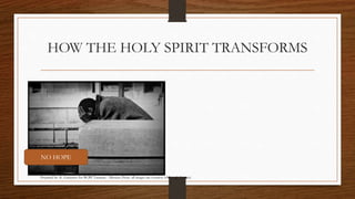 HOW THE HOLY SPIRIT TRANSFORMS 
NO HOPE 
Prepared by: K. Gutierrez for BCBP Tanauan - Mission (Note: all images are courtesy of Google Images) 
 