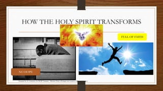 HOW THE HOLY SPIRIT TRANSFORMS 
NO HOPE 
FULL OF FAITH 
Prepared by: K. Gutierrez for BCBP Tanauan - Mission (Note: all images are courtesy of Google Images) 
 