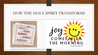 HOW THE HOLY SPIRIT TRANSFORMS 
Prepared by: K. Gutierrez for BCBP Tanauan - Mission (Note: all images are courtesy of Google Images) 
 
