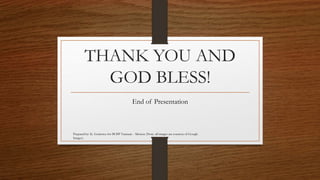 THANK YOU AND 
GOD BLESS! 
End of Presentation 
Prepared by: K. Gutierrez for BCBP Tanauan - Mission (Note: all images are courtesy of Google 
Images) 
