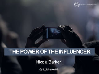 Here to talk about the power of the influencer
Most talked about topic in the industry
First experience from a person perspective was a couple of years ago
Reassurance that I was buying the right thing
Looked at some online reviews
Came across video review
At first wasn’t sure if I could watch it
Awkward a stranger, front room talking in a dodgy camera
Concept alien to me
Any I got through and thought that was actually really genuine
And you tube then recommended a number of other videos to watch
Before I knew it I had lost 3 hours of my life trying to perfect make up looks
And had written down a long list of products I had to buy
At no point did it cross my mind that these people were being paid to promote these products
And maybe they weren’t
But they could see potential of what soon became a tipping point for social media and content
THEPOWEROFTHEINFLUENCER
Nicola Barker
@nicolabarker81
 