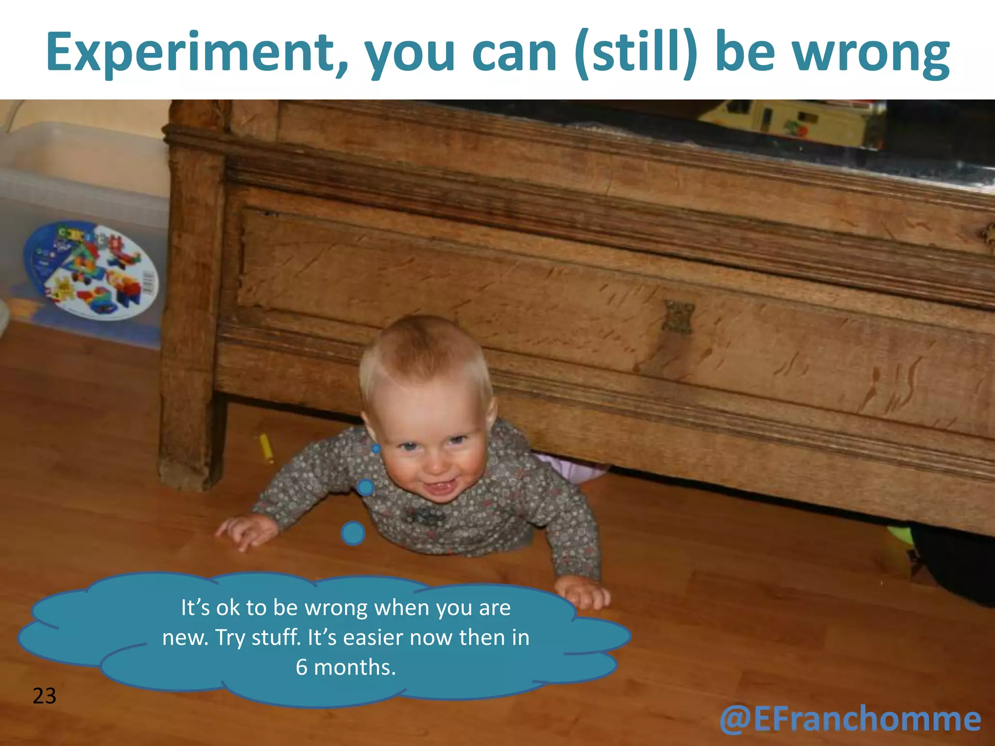 Experiment, you can (still) be wrong




      It’s ok to be wrong when you are
     new. Try stuff. It’s easier now then in
                   6 months.
23
                                               @EFranchomme
 