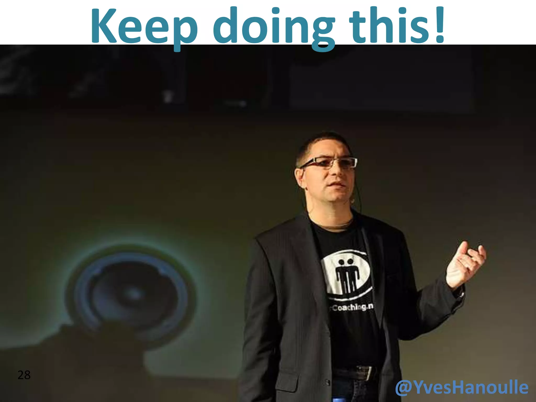 Keep doing this!




28
                  @YvesHanoulle
 