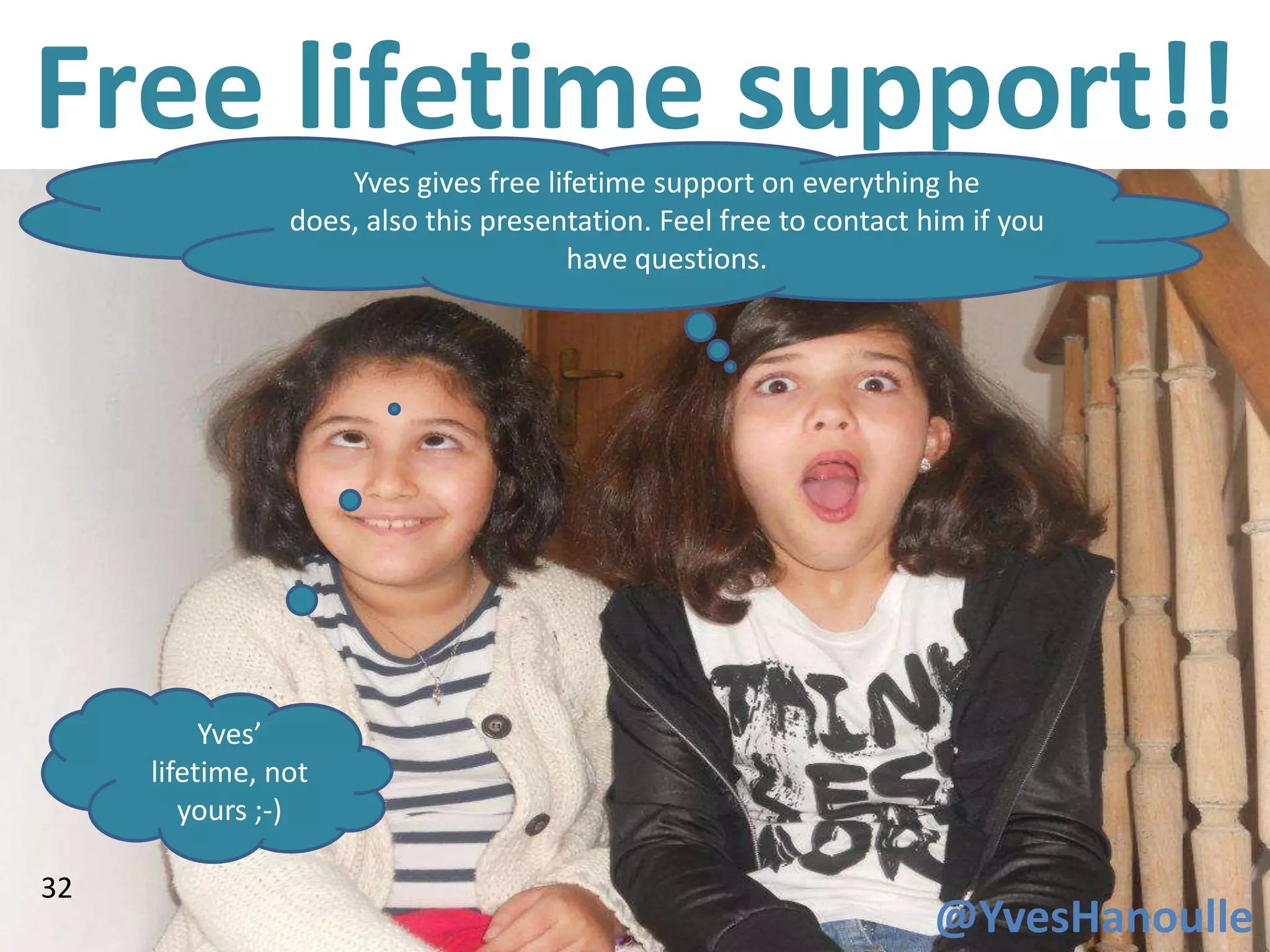Free lifetime support!!
                    Yves gives free lifetime support on everything he
                does, also this presentation. Feel free to contact him if you
                                      have questions.




          Yves’
     lifetime, not
        yours ;-)

32
                                                                    @YvesHanoulle
 