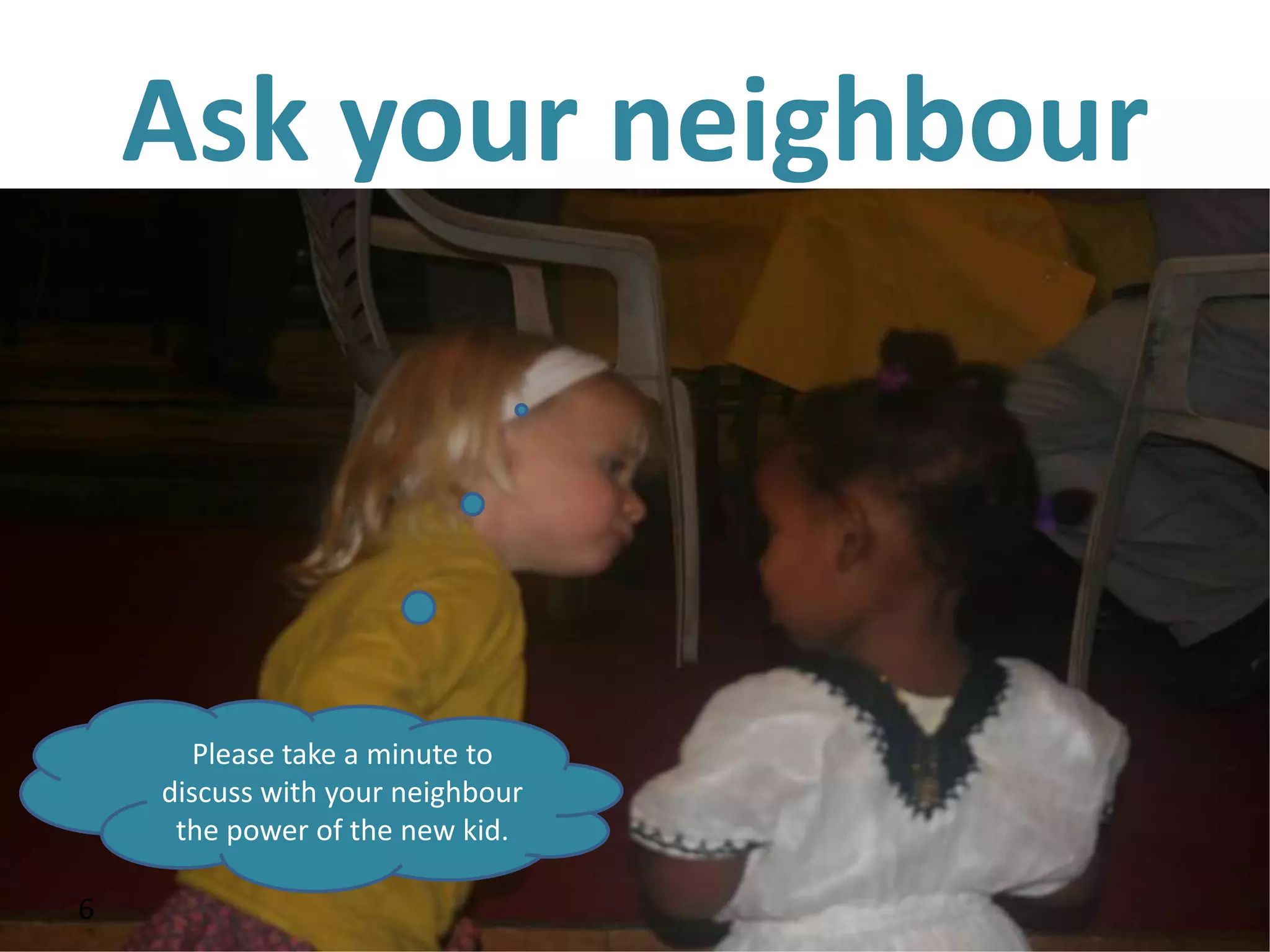 Ask your neighbour



           Please take a minute to
        discuss with your neighbour
         the power of the new kid.
6
    6
 