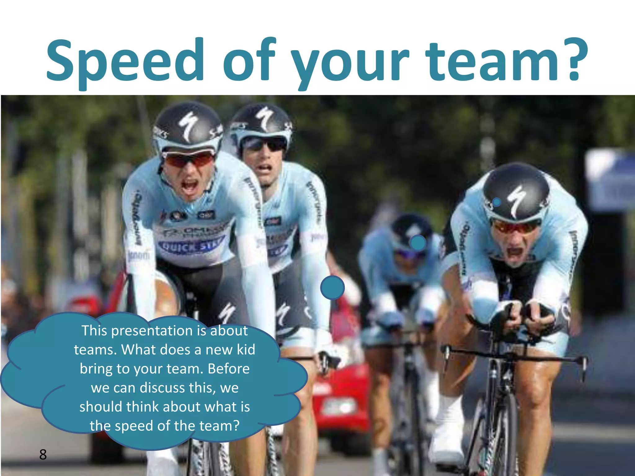 Speed of your team?



         This presentation is about
        teams. What does a new kid
         bring to your team. Before
           we can discuss this, we
         should think about what is
          the speed of the team?
8
    8
 