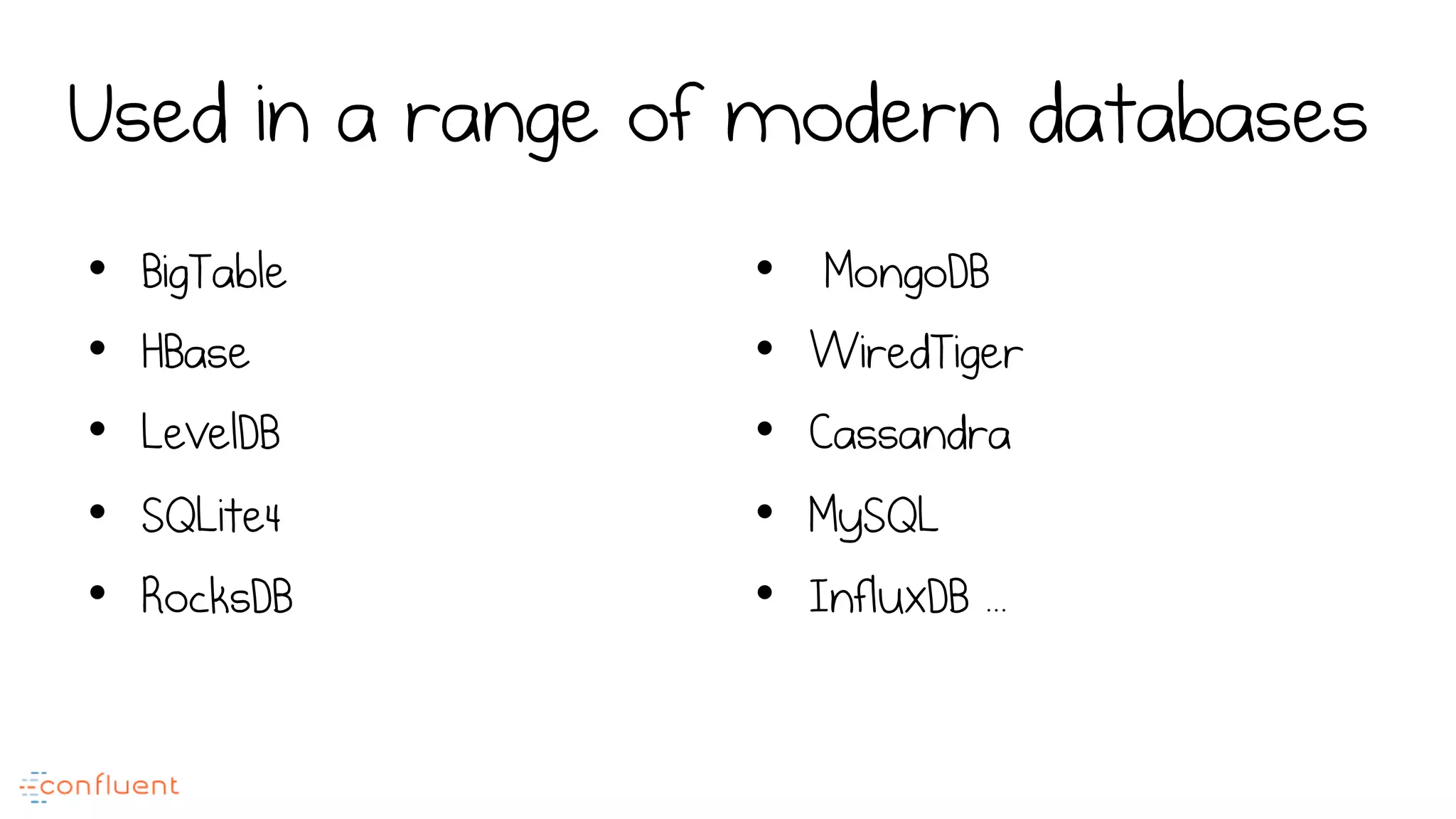 Used in a range of modern databases
•  BigTable
•  HBase
•  LevelDB
•  SQLite4
•  RocksDB
•  MongoDB
•  WiredTiger
•  Cassandra
•  MySQL
•  InfluxDB ...
 