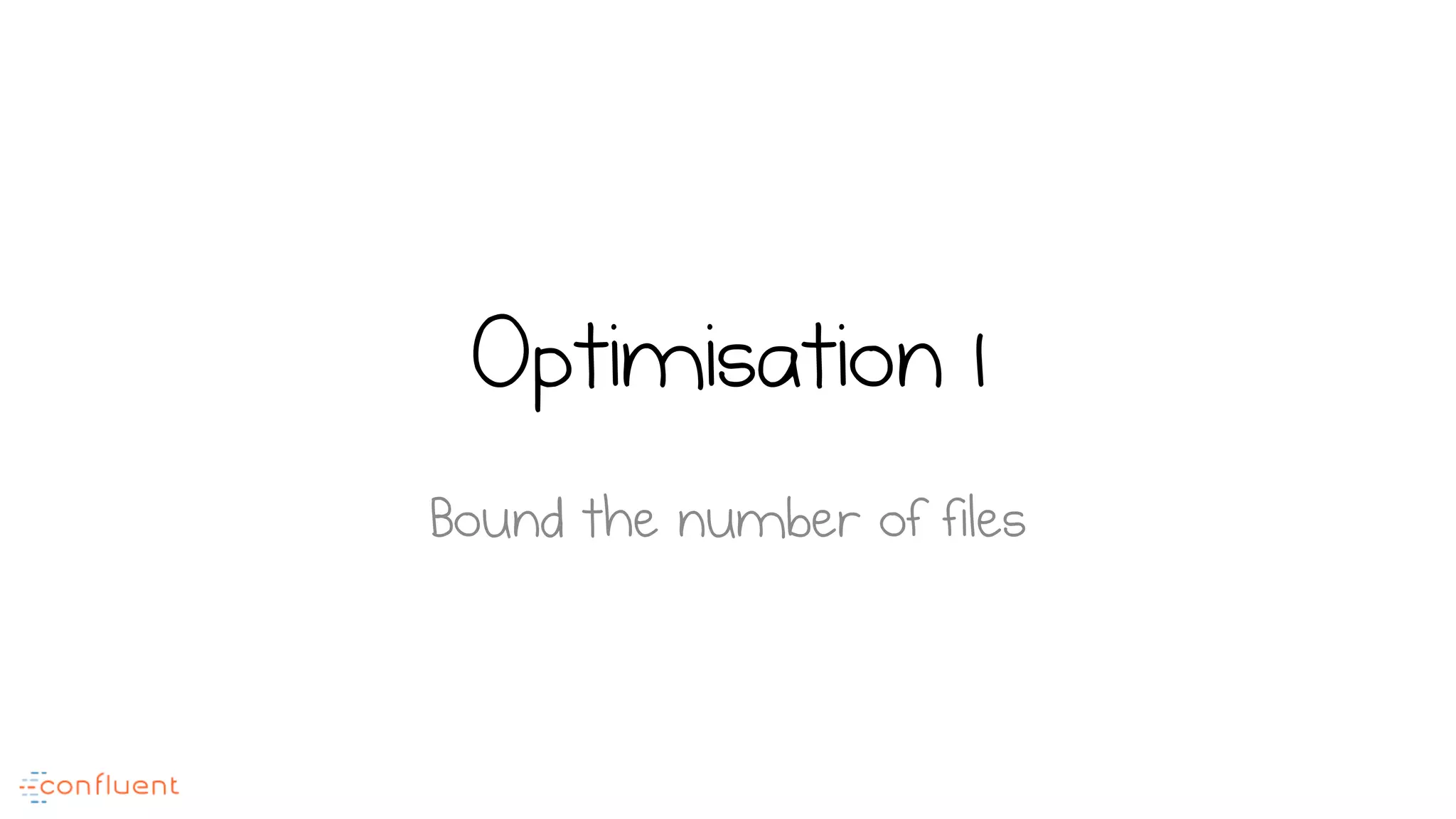 Optimisation 1
Bound the number of files
 
